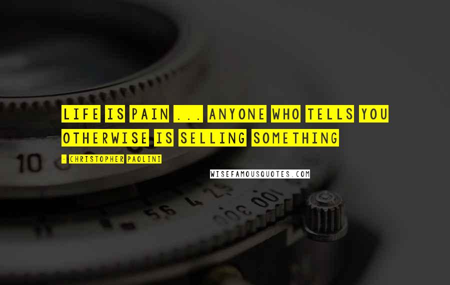 Christopher Paolini Quotes: Life is pain ... anyone who tells you otherwise is selling something
