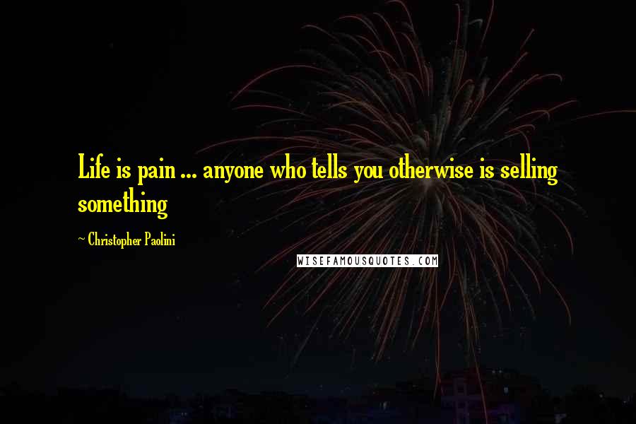 Christopher Paolini Quotes: Life is pain ... anyone who tells you otherwise is selling something