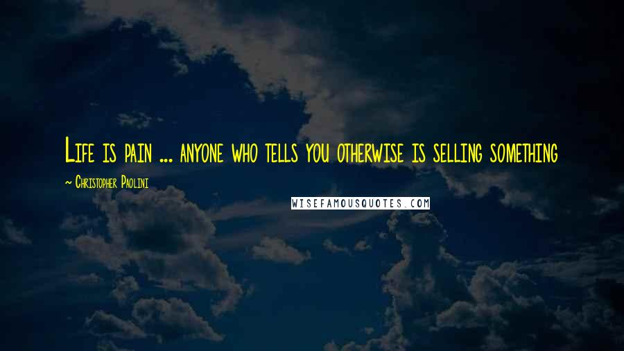 Christopher Paolini Quotes: Life is pain ... anyone who tells you otherwise is selling something