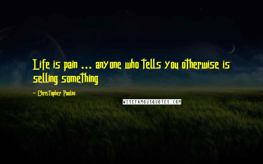 Christopher Paolini Quotes: Life is pain ... anyone who tells you otherwise is selling something