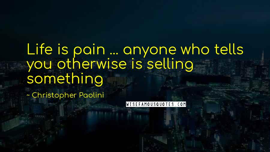 Christopher Paolini Quotes: Life is pain ... anyone who tells you otherwise is selling something