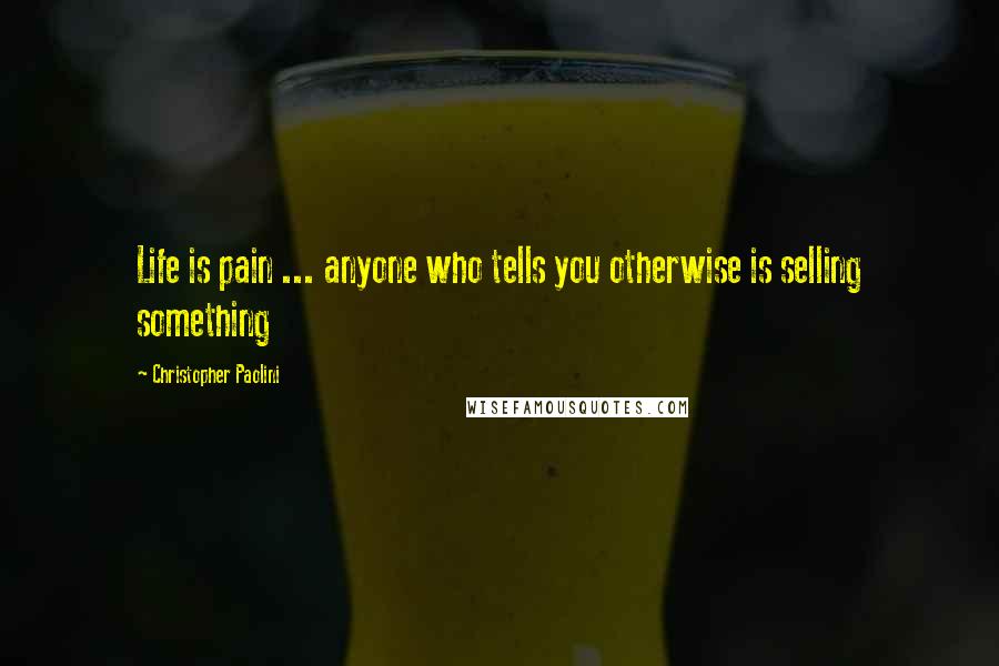 Christopher Paolini Quotes: Life is pain ... anyone who tells you otherwise is selling something