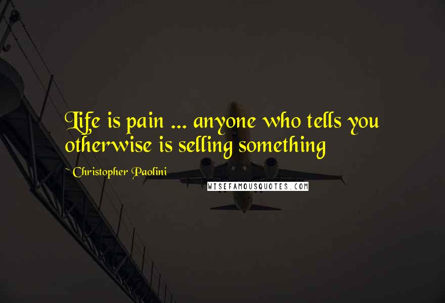 Christopher Paolini Quotes: Life is pain ... anyone who tells you otherwise is selling something