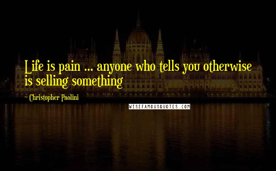 Christopher Paolini Quotes: Life is pain ... anyone who tells you otherwise is selling something