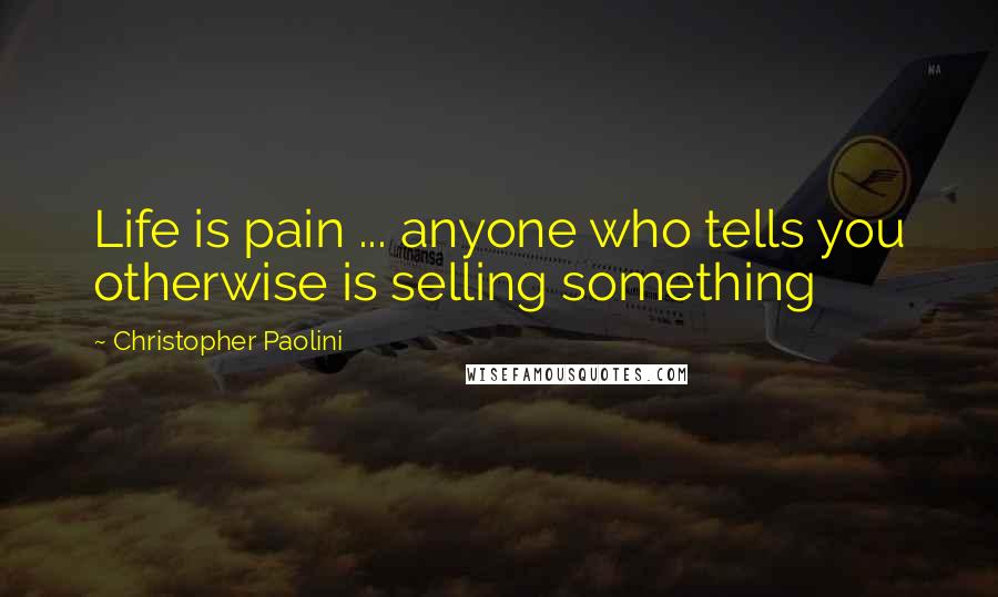 Christopher Paolini Quotes: Life is pain ... anyone who tells you otherwise is selling something