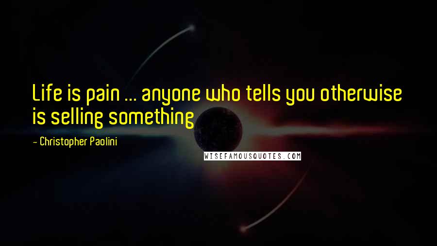 Christopher Paolini Quotes: Life is pain ... anyone who tells you otherwise is selling something