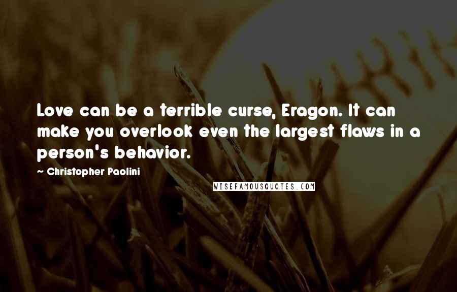 Christopher Paolini Quotes: Love can be a terrible curse, Eragon. It can make you overlook even the largest flaws in a person's behavior.