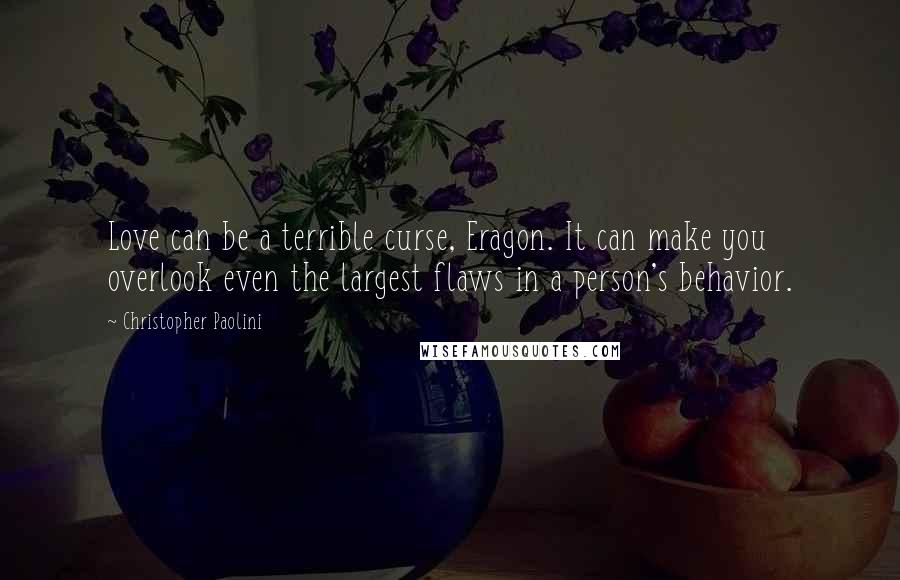 Christopher Paolini Quotes: Love can be a terrible curse, Eragon. It can make you overlook even the largest flaws in a person's behavior.