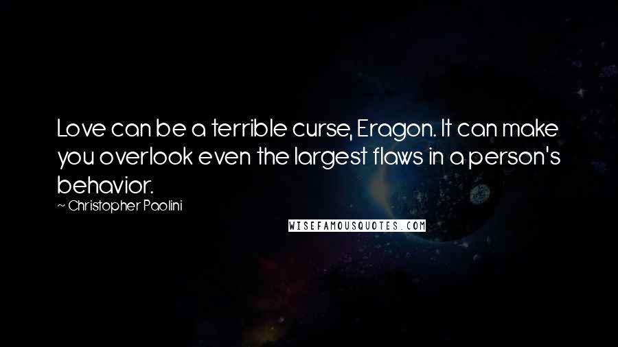 Christopher Paolini Quotes: Love can be a terrible curse, Eragon. It can make you overlook even the largest flaws in a person's behavior.