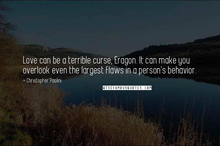 Christopher Paolini Quotes: Love can be a terrible curse, Eragon. It can make you overlook even the largest flaws in a person's behavior.