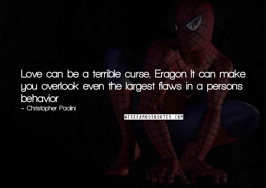 Christopher Paolini Quotes: Love can be a terrible curse, Eragon. It can make you overlook even the largest flaws in a person's behavior.