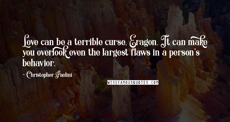 Christopher Paolini Quotes: Love can be a terrible curse, Eragon. It can make you overlook even the largest flaws in a person's behavior.