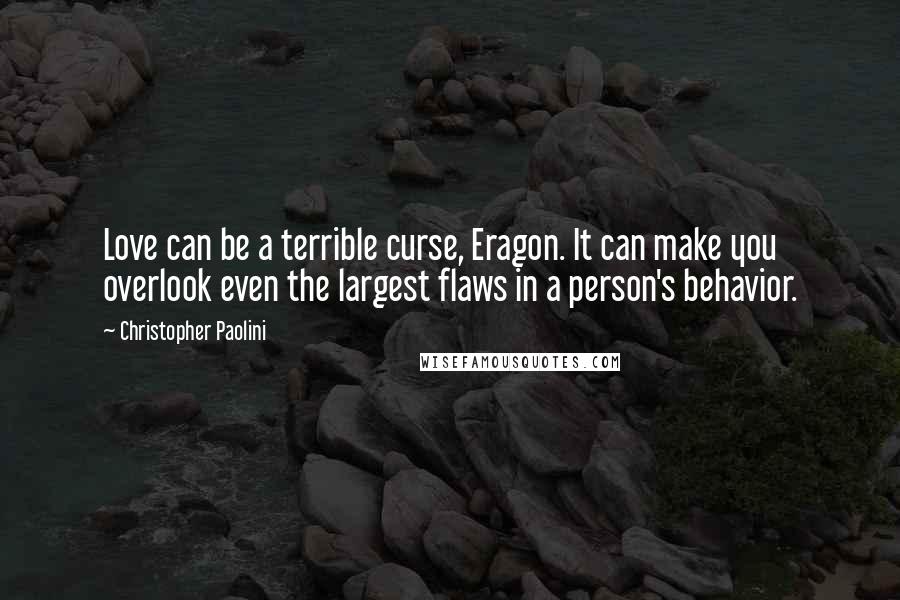 Christopher Paolini Quotes: Love can be a terrible curse, Eragon. It can make you overlook even the largest flaws in a person's behavior.
