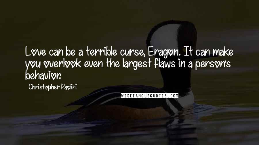 Christopher Paolini Quotes: Love can be a terrible curse, Eragon. It can make you overlook even the largest flaws in a person's behavior.