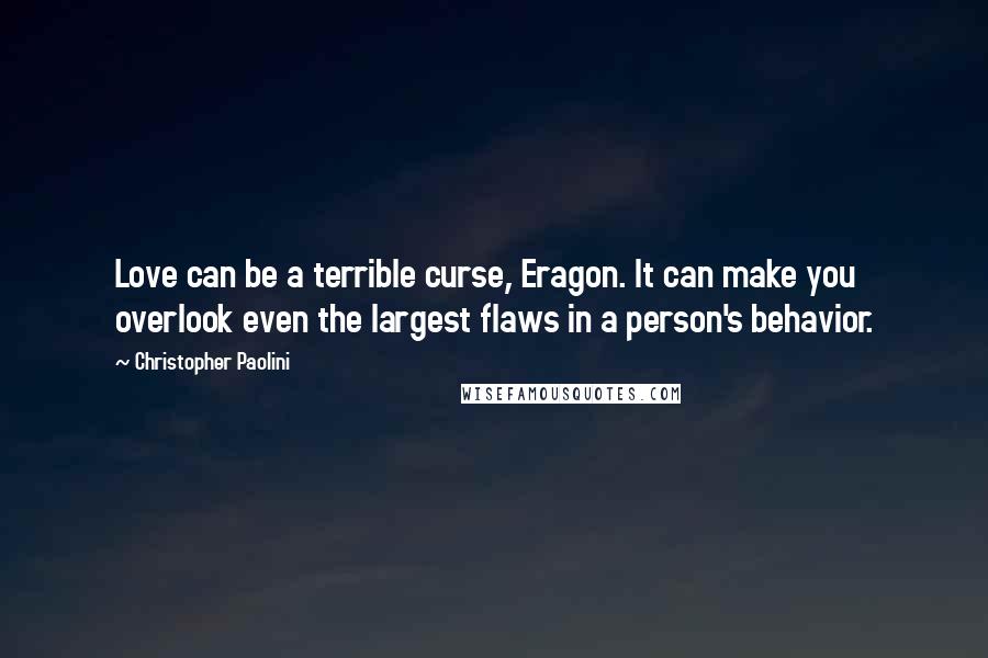 Christopher Paolini Quotes: Love can be a terrible curse, Eragon. It can make you overlook even the largest flaws in a person's behavior.