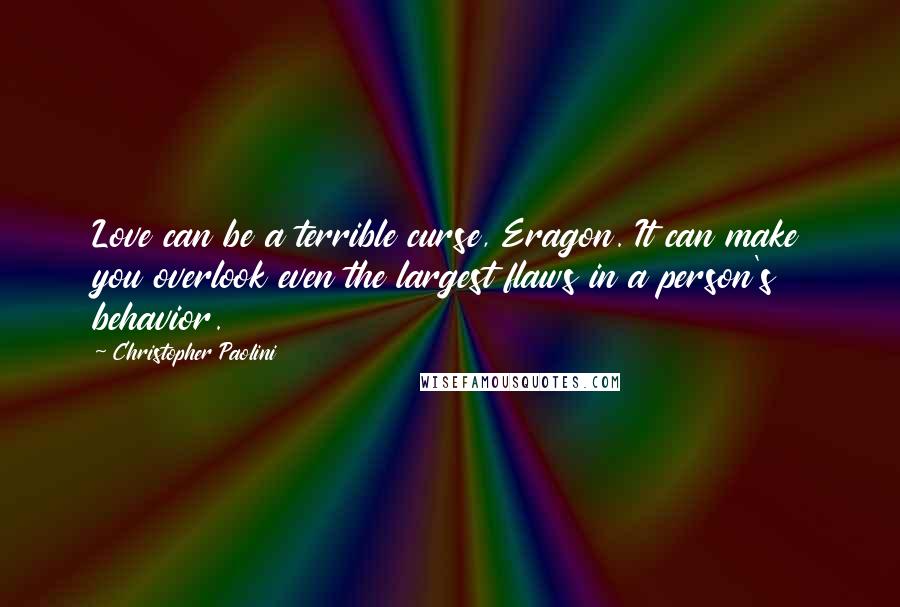 Christopher Paolini Quotes: Love can be a terrible curse, Eragon. It can make you overlook even the largest flaws in a person's behavior.