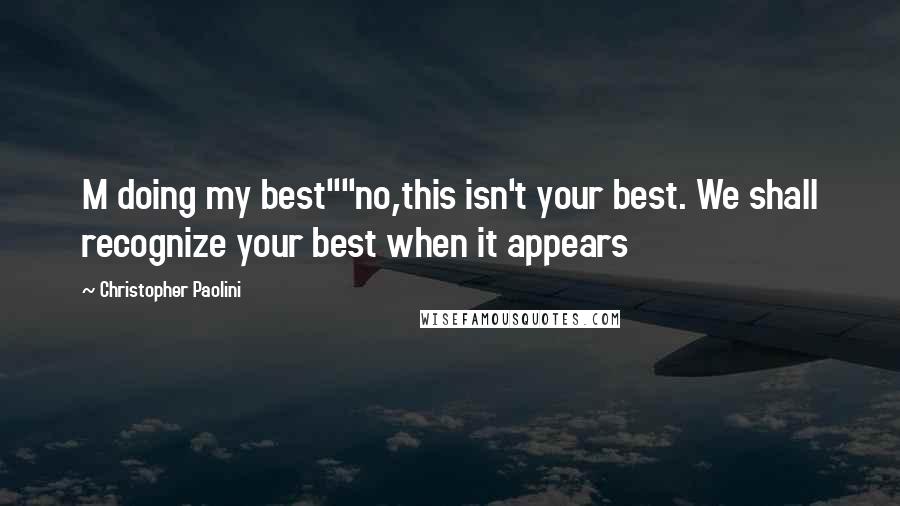 Christopher Paolini Quotes: M doing my best""no,this isn't your best. We shall recognize your best when it appears