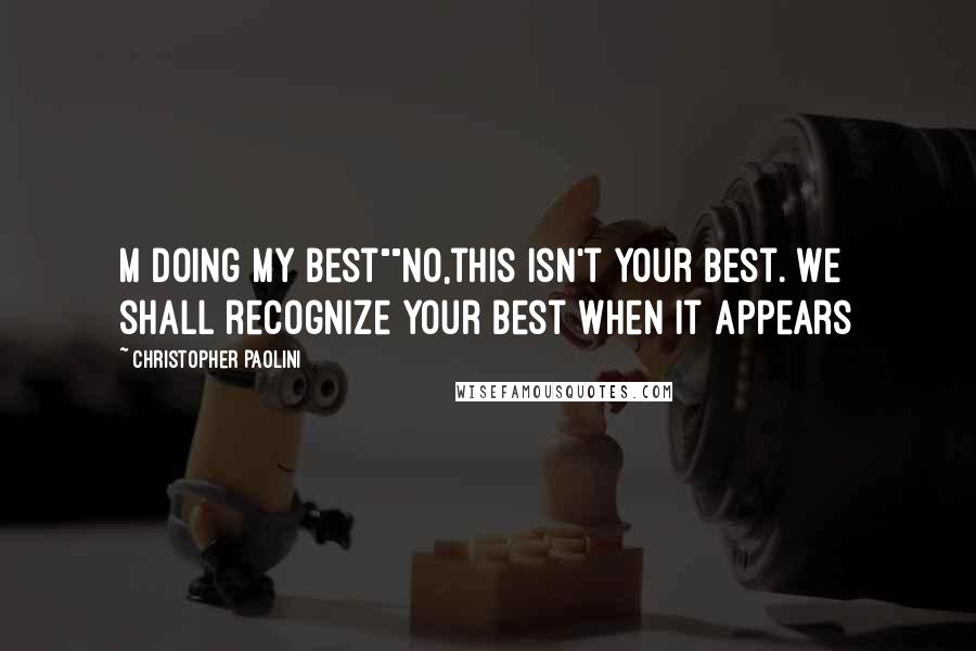 Christopher Paolini Quotes: M doing my best""no,this isn't your best. We shall recognize your best when it appears