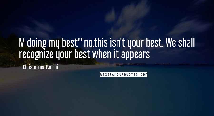 Christopher Paolini Quotes: M doing my best""no,this isn't your best. We shall recognize your best when it appears