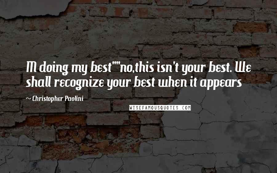 Christopher Paolini Quotes: M doing my best""no,this isn't your best. We shall recognize your best when it appears