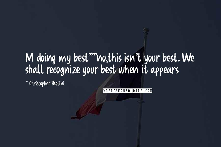 Christopher Paolini Quotes: M doing my best""no,this isn't your best. We shall recognize your best when it appears