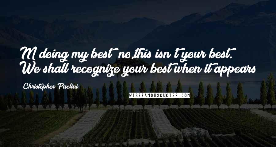 Christopher Paolini Quotes: M doing my best""no,this isn't your best. We shall recognize your best when it appears