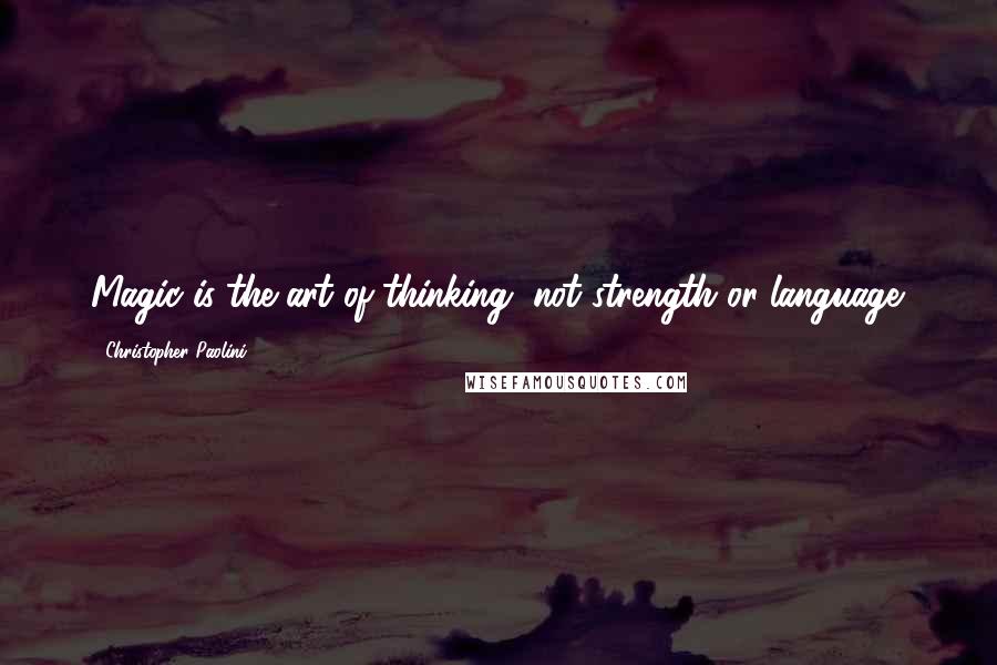 Christopher Paolini Quotes: Magic is the art of thinking, not strength or language.