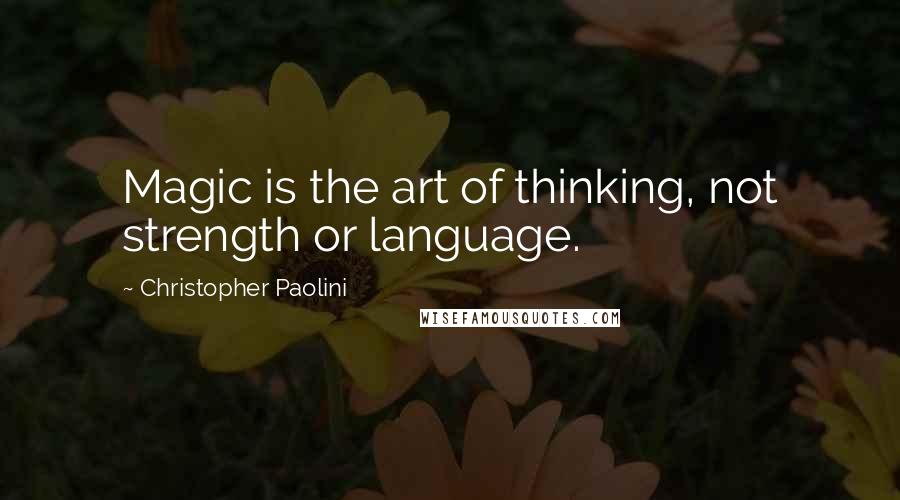 Christopher Paolini Quotes: Magic is the art of thinking, not strength or language.