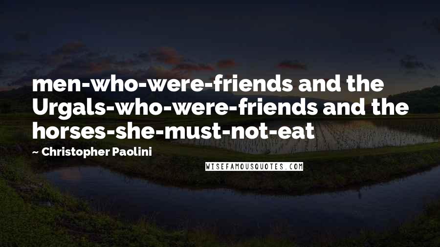 Christopher Paolini Quotes: men-who-were-friends and the Urgals-who-were-friends and the horses-she-must-not-eat