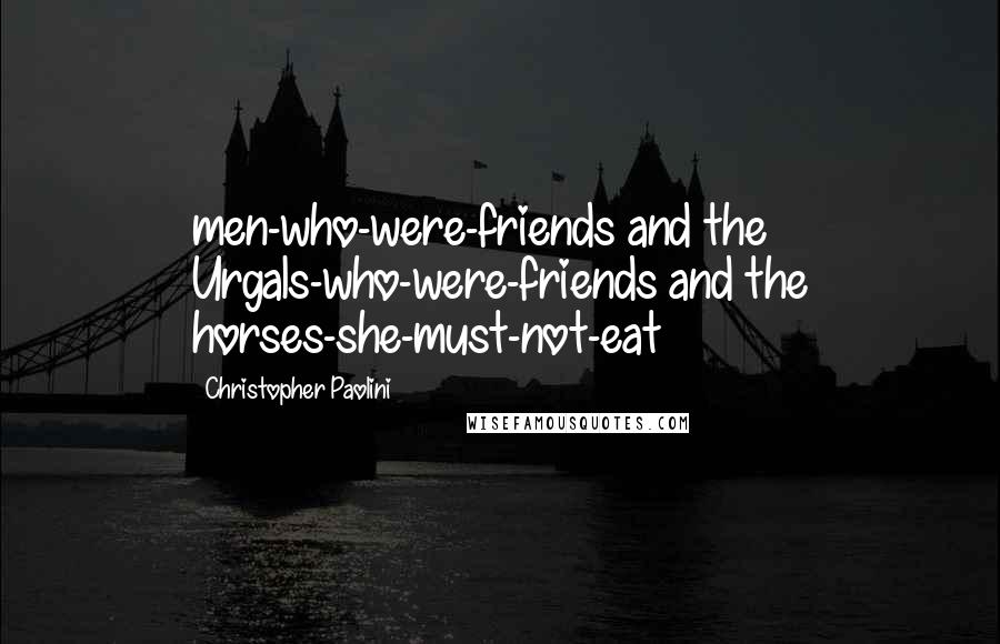 Christopher Paolini Quotes: men-who-were-friends and the Urgals-who-were-friends and the horses-she-must-not-eat