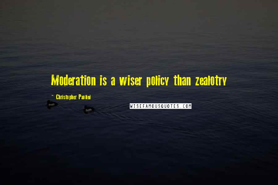 Christopher Paolini Quotes: Moderation is a wiser policy than zealotry