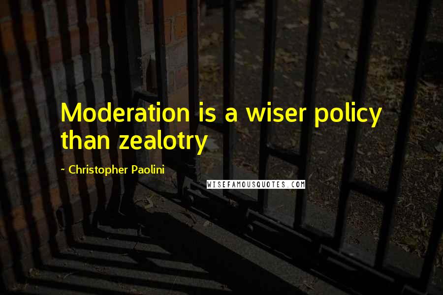 Christopher Paolini Quotes: Moderation is a wiser policy than zealotry