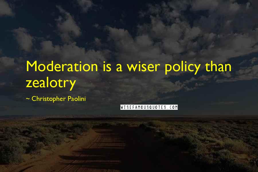 Christopher Paolini Quotes: Moderation is a wiser policy than zealotry