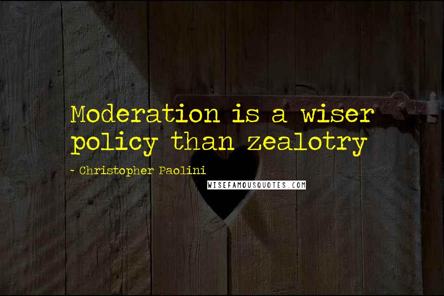 Christopher Paolini Quotes: Moderation is a wiser policy than zealotry