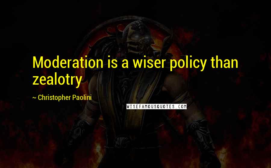 Christopher Paolini Quotes: Moderation is a wiser policy than zealotry