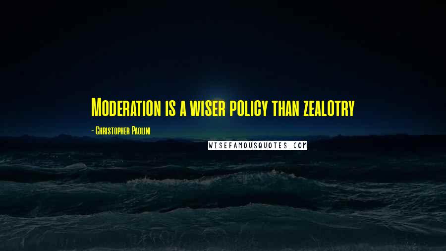 Christopher Paolini Quotes: Moderation is a wiser policy than zealotry