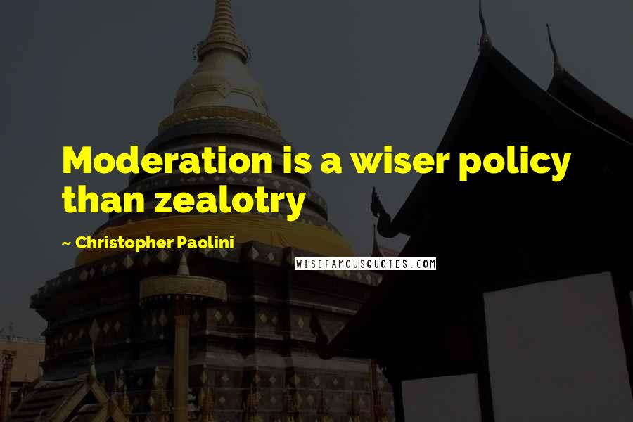 Christopher Paolini Quotes: Moderation is a wiser policy than zealotry