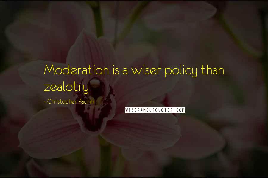 Christopher Paolini Quotes: Moderation is a wiser policy than zealotry