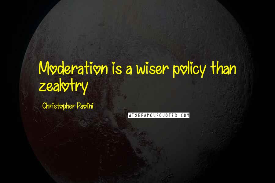 Christopher Paolini Quotes: Moderation is a wiser policy than zealotry