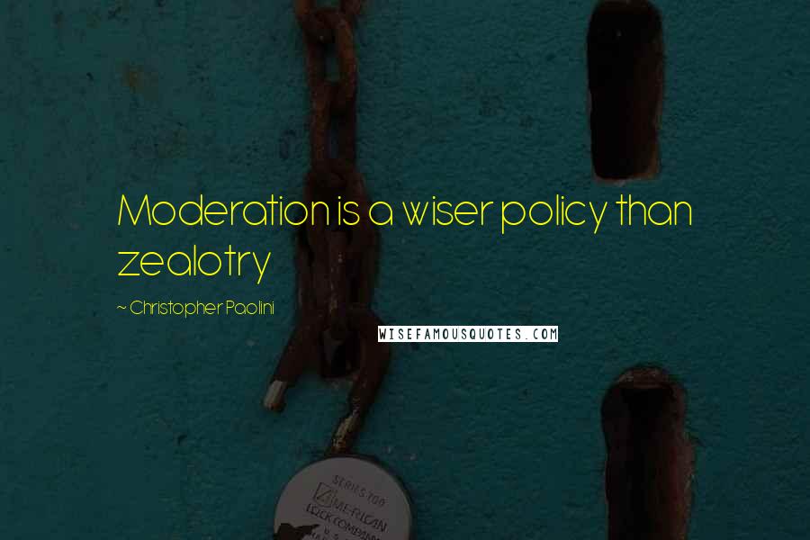 Christopher Paolini Quotes: Moderation is a wiser policy than zealotry