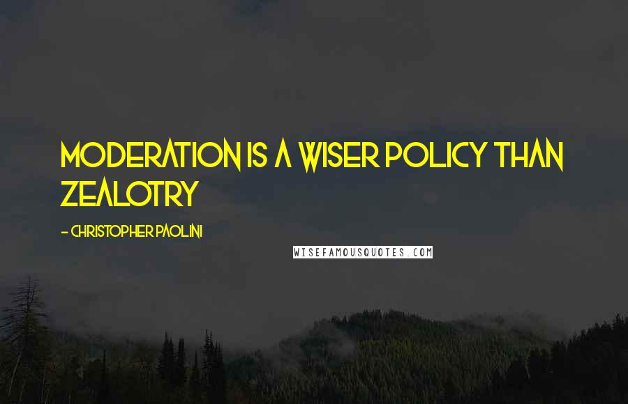 Christopher Paolini Quotes: Moderation is a wiser policy than zealotry