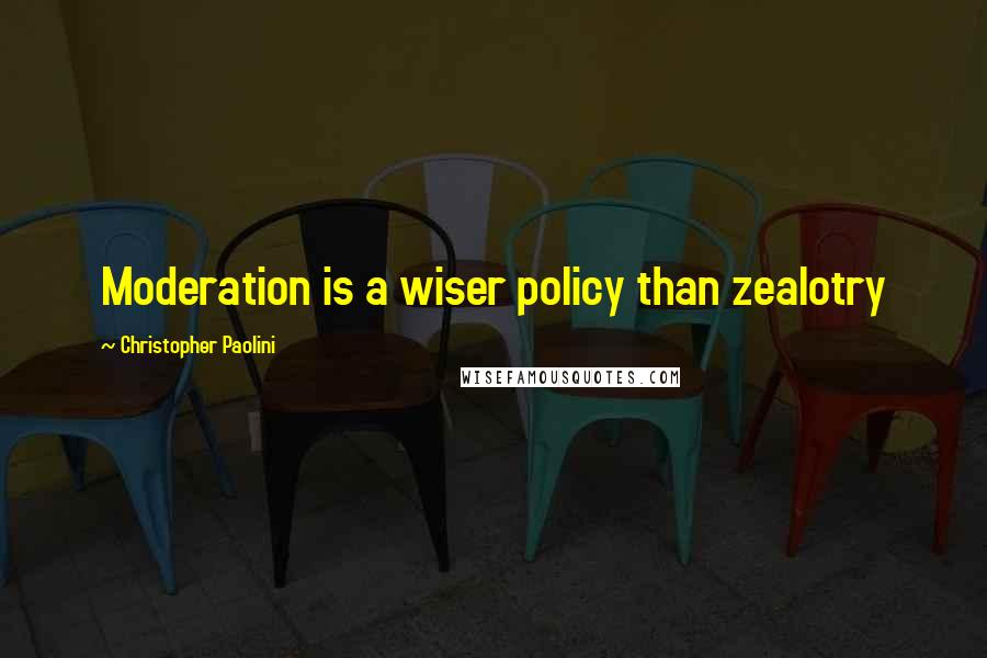 Christopher Paolini Quotes: Moderation is a wiser policy than zealotry