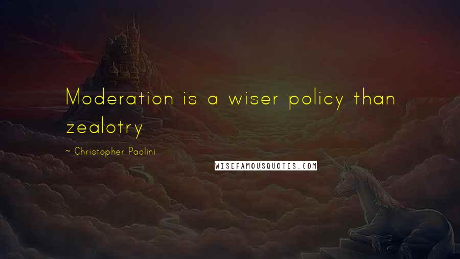 Christopher Paolini Quotes: Moderation is a wiser policy than zealotry