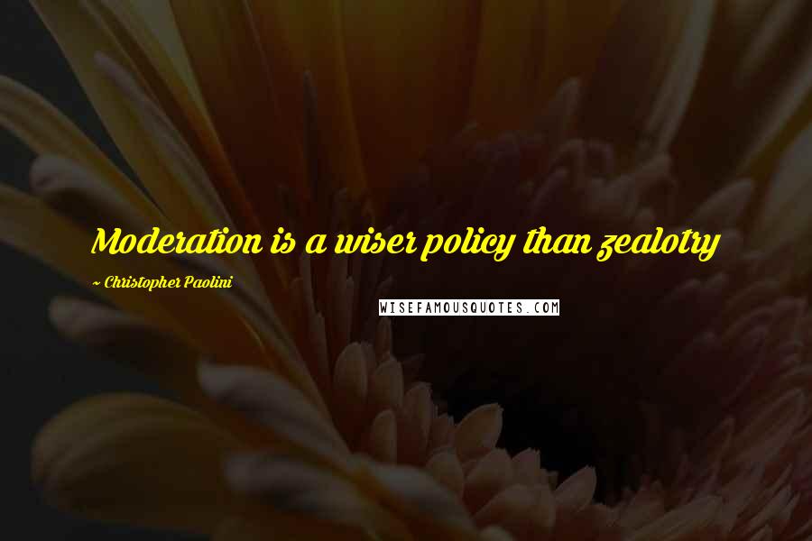 Christopher Paolini Quotes: Moderation is a wiser policy than zealotry