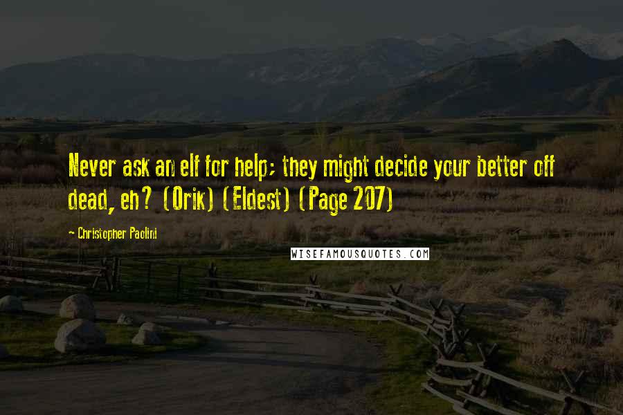 Christopher Paolini Quotes: Never ask an elf for help; they might decide your better off dead, eh? (Orik) (Eldest) (Page 207)