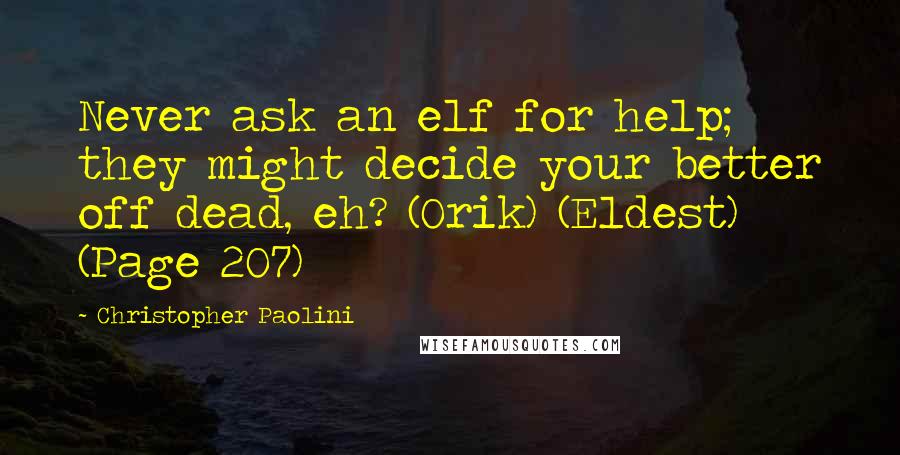 Christopher Paolini Quotes: Never ask an elf for help; they might decide your better off dead, eh? (Orik) (Eldest) (Page 207)