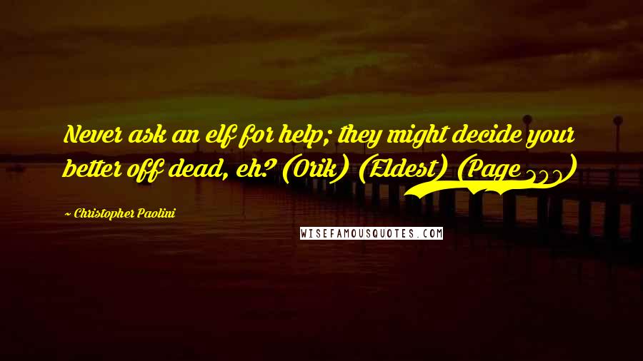 Christopher Paolini Quotes: Never ask an elf for help; they might decide your better off dead, eh? (Orik) (Eldest) (Page 207)