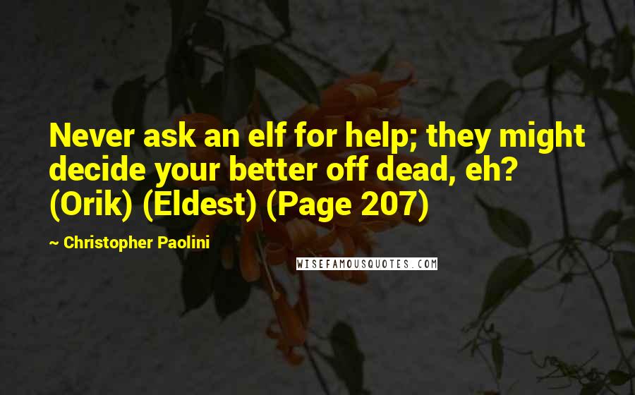 Christopher Paolini Quotes: Never ask an elf for help; they might decide your better off dead, eh? (Orik) (Eldest) (Page 207)