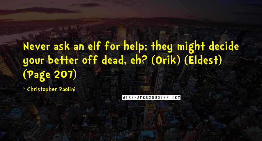 Christopher Paolini Quotes: Never ask an elf for help; they might decide your better off dead, eh? (Orik) (Eldest) (Page 207)