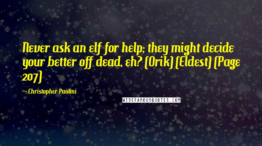 Christopher Paolini Quotes: Never ask an elf for help; they might decide your better off dead, eh? (Orik) (Eldest) (Page 207)